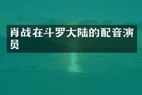 肖战在斗罗大陆的配音演员