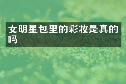 女明星包里的彩妆是真的吗