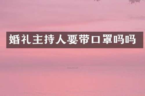 婚礼主持人要带口罩吗吗