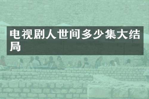 电视剧人世间多少集大结局