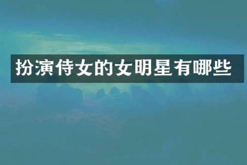 扮演侍女的女明星有哪些