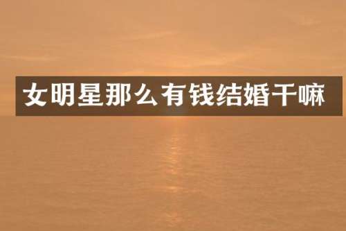 女明星那么有钱结婚干嘛