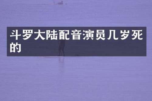 斗罗大陆配音演员几岁死的