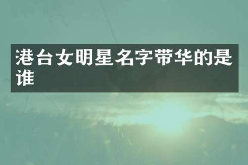 港台女明星名字带华的是谁