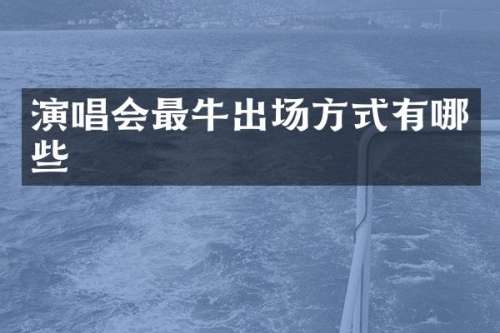 演唱会最牛出场方式有哪些