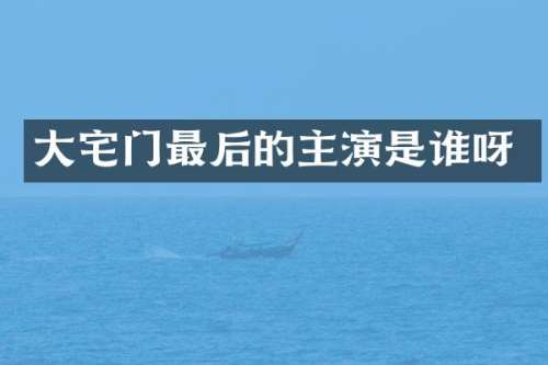 大宅门最后的主演是谁呀