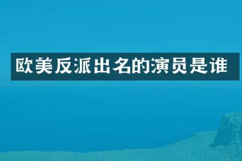 欧美反派出名的演员是谁