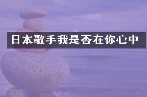 日本歌手我是否在你心中