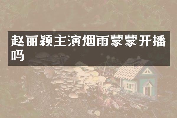 赵丽颖主演烟雨蒙蒙开播吗
