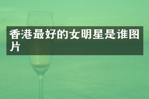 香港最好的女明星是谁图片
