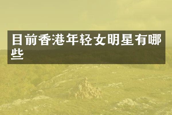 目前香港年轻女明星有哪些