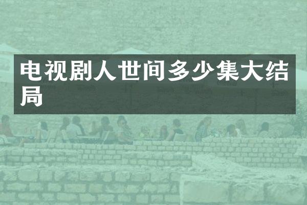 电视剧人世间多少集大结局