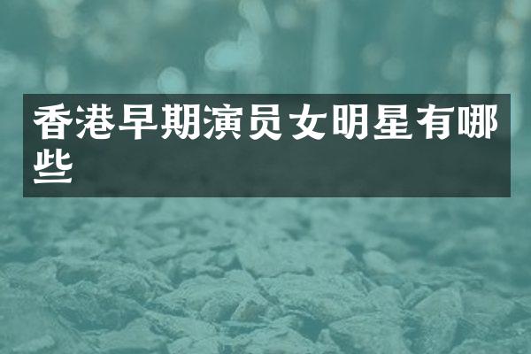 香港早期演员女明星有哪些