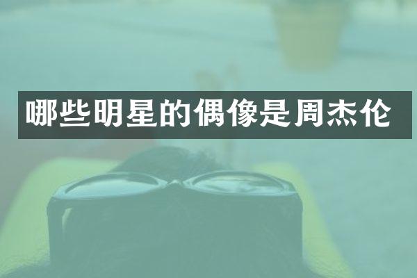 哪些明星的偶像是周杰伦