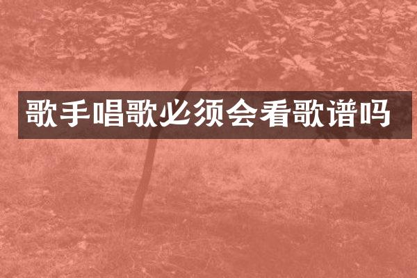 歌手唱歌必须会看歌谱吗