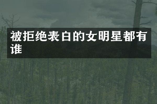 被拒绝表白的女明星都有谁