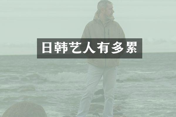 日韩艺人有多累