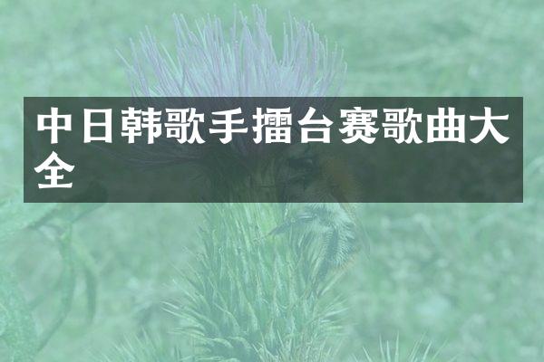 中日韩歌手擂台赛歌曲大全
