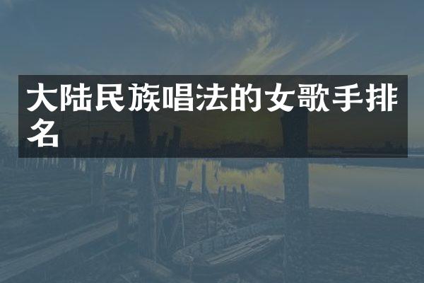 大陆唱法的女歌手排名