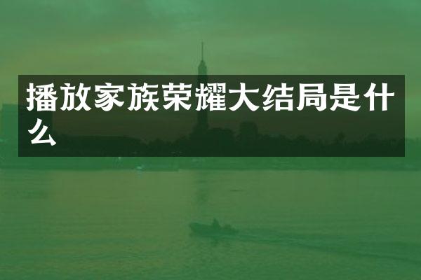 播放家族荣耀大结局是什么