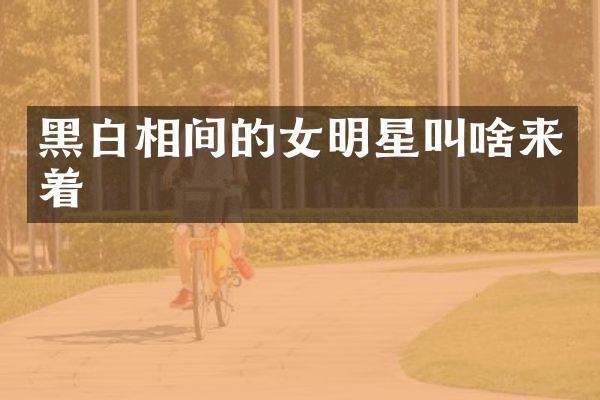 黑白相间的女明星叫啥来着