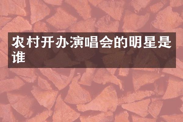 农村开办演唱会的明星是谁