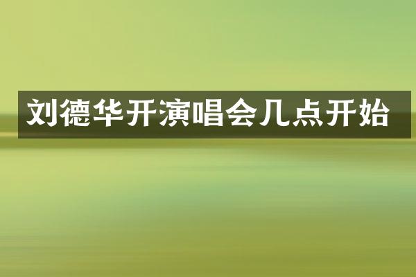 刘德华开演唱会几点开始