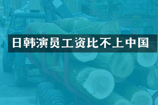 日韩演员工资比不上中国