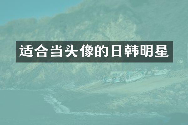 适合当头像的日韩明星