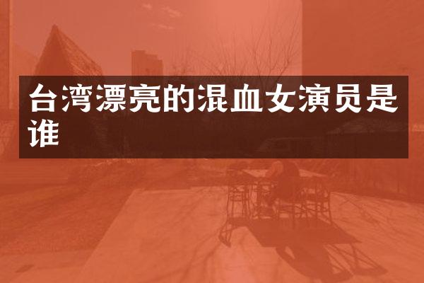 台湾漂亮的混血女演员是谁