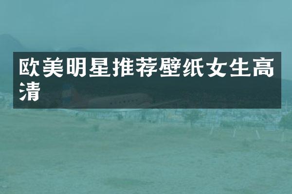 欧美明星推荐壁纸女生高清