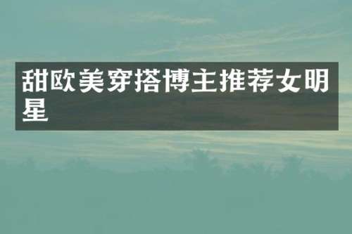甜欧美穿搭博主推荐女明星