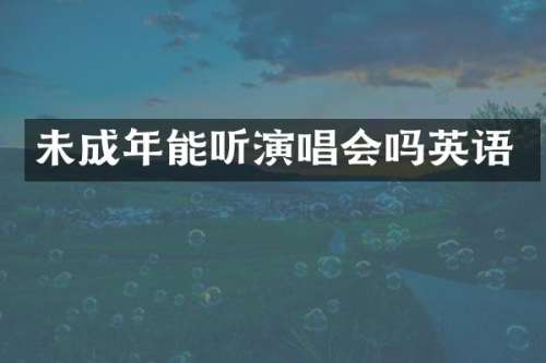 未成年能听演唱会吗英语