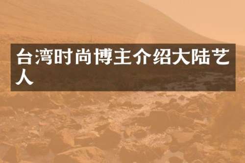 台湾时尚博主介绍大陆艺人