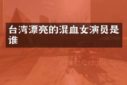台湾漂亮的混血女演员是谁