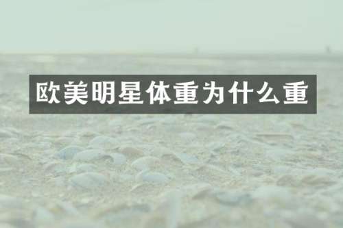 欧美明星体重为什么重