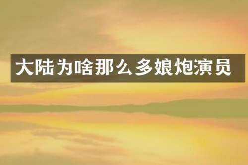 大陆为啥那么多娘炮演员