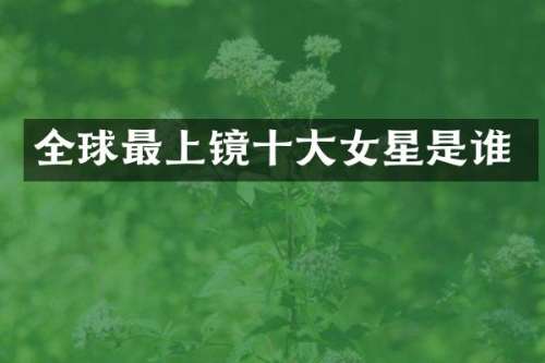 全球最上镜十大女星是谁