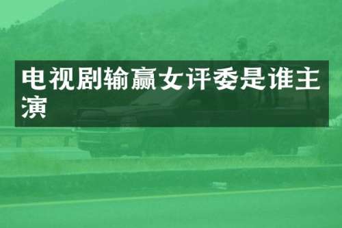 电视剧输赢女评委是谁主演