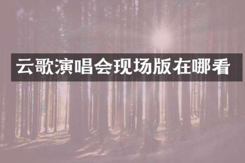 云歌演唱会现场版在哪看