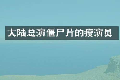 大陆总演僵尸片的瘦演员