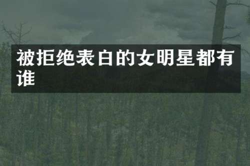被拒绝表白的女明星都有谁