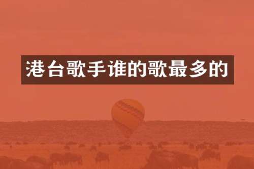 港台歌手谁的歌最多的
