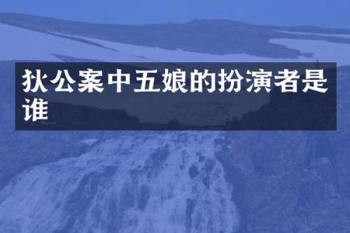 狄公案中五娘的扮演者是谁
