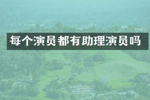 每个演员都有助理演员吗