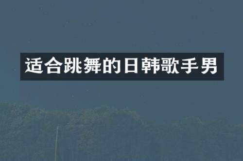 适合跳舞的日韩歌手男