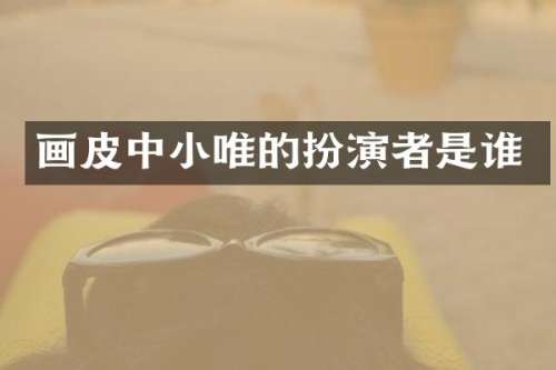 画皮中小唯的扮演者是谁