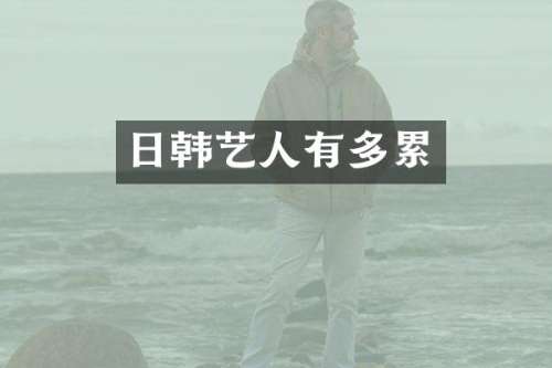 日韩艺人有多累