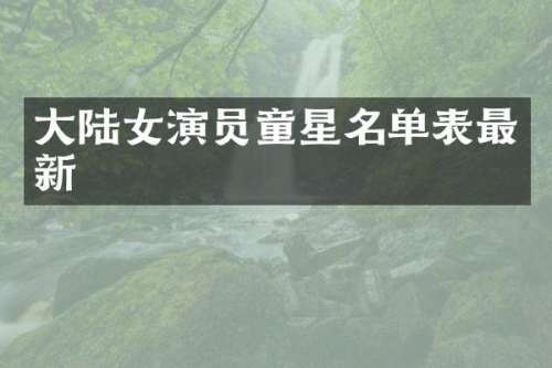 大陆女演员童星名单表最新