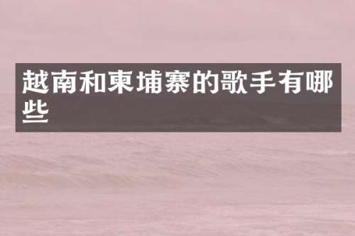 越南和柬埔寨的歌手有哪些
